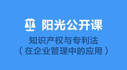 4月22日陽(yáng)光公開(kāi)課——知識(shí)產(chǎn)權(quán)與專利法(在企業(yè)管理中的應(yīng)用)